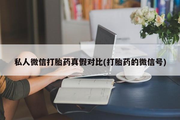 米非司酮私人微信号私人微信打胎药真假对比(打胎药的微信号)