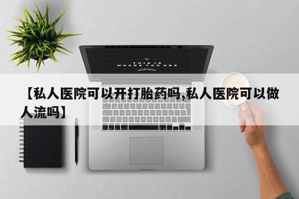米非司酮私人微信号【私人医院可以开打胎药吗,私人医院可以做人流吗】