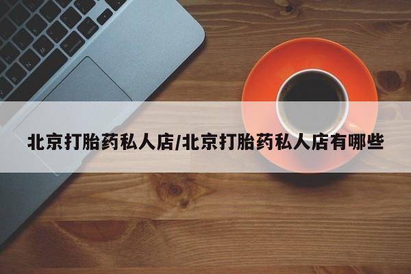 米非司酮私人微信号北京打胎药私人店/北京打胎药私人店有哪些