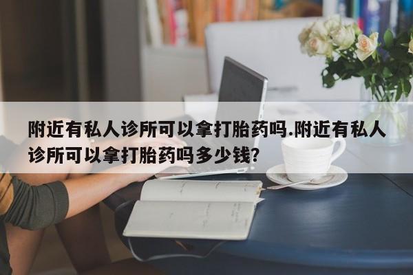 米非司酮私人微信号附近有私人诊所可以拿打胎药吗.附近有私人诊所可以拿打胎药吗多少钱？
