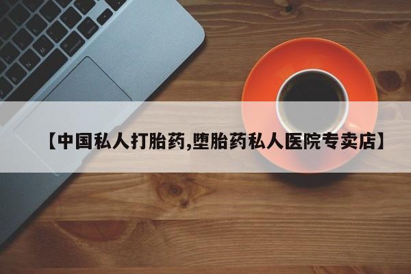米非司酮私人微信号【中国私人打胎药,堕胎药私人医院专卖店】