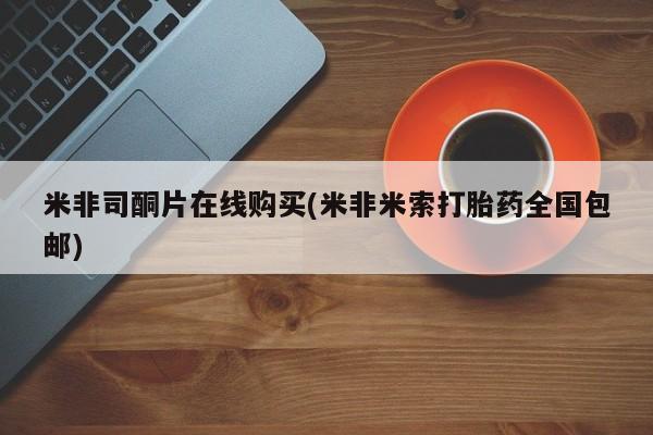 米非司酮私人微信号米非司酮片在线购买(米非米索打胎药全国包邮)