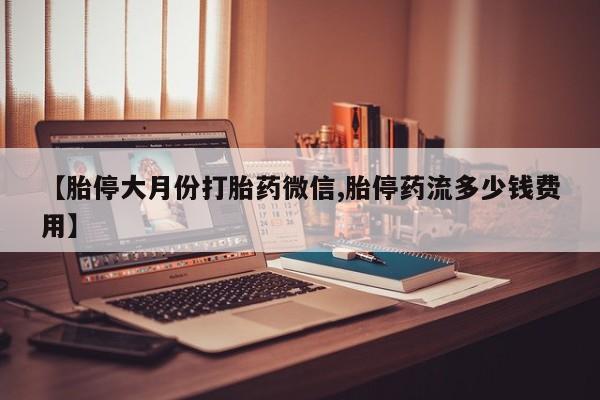 米非司酮私人微信号【胎停大月份打胎药微信,胎停药流多少钱费用】