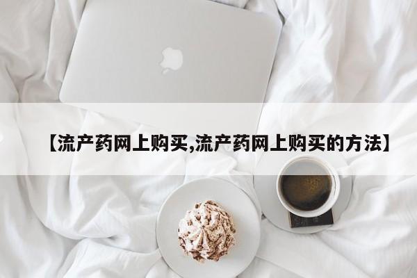 米非司酮私人微信号【流产药网上购买,流产药网上购买的方法】