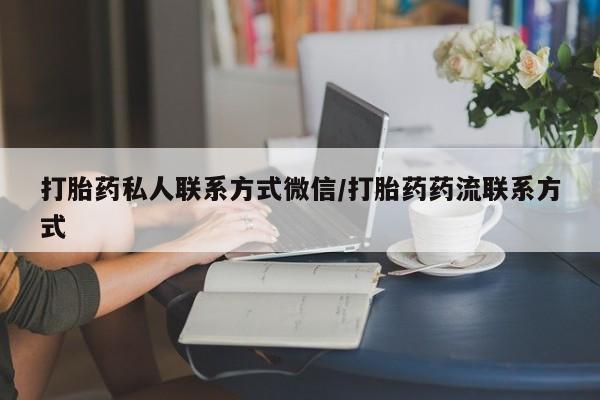 米非司酮私人微信号打胎药私人联系方式微信/打胎药药流联系方式