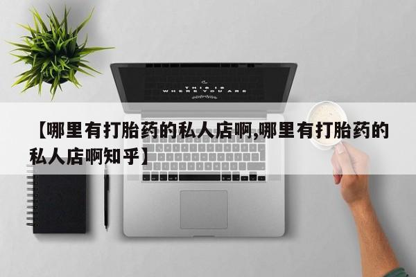 米非司酮私人微信号【哪里有打胎药的私人店啊,哪里有打胎药的私人店啊知乎】