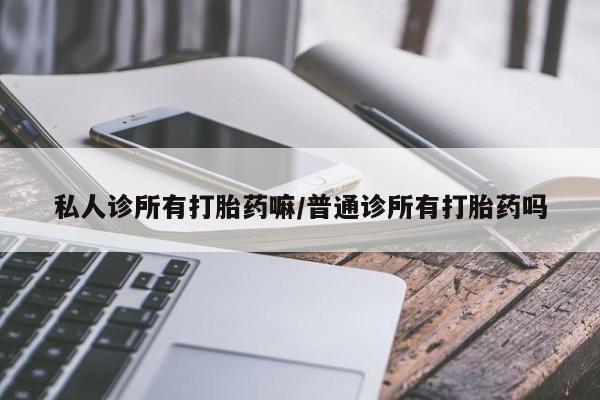 米非司酮私人微信号私人诊所有打胎药嘛/普通诊所有打胎药吗