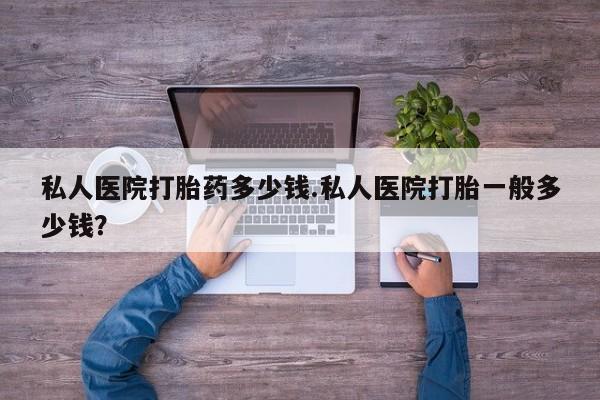 米非司酮私人微信号私人医院打胎药多少钱.私人医院打胎一般多少钱？