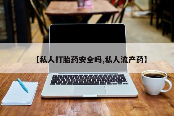 米非司酮私人微信号【私人打胎药安全吗,私人流产药】