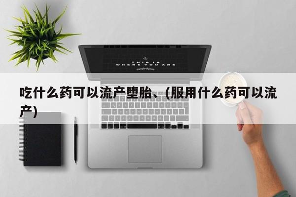 米非司酮私人微信号吃什么药可以流产堕胎、(服用什么药可以流产)