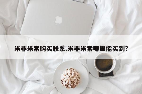 米非司酮私人微信号米非米索购买联系.米非米索哪里能买到？