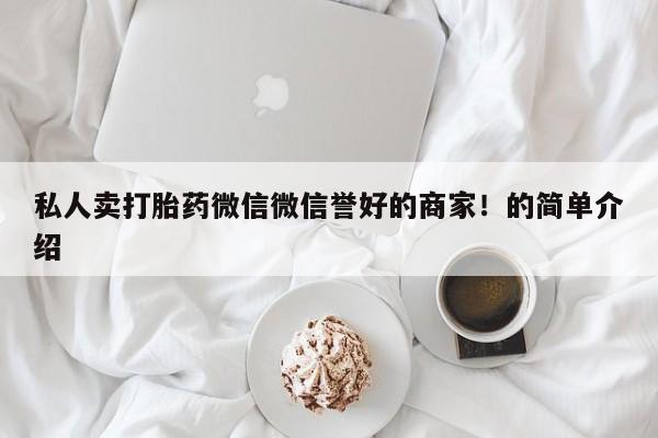 米非司酮私人微信号私人卖打胎药微信微信誉好的商家！的简单介绍