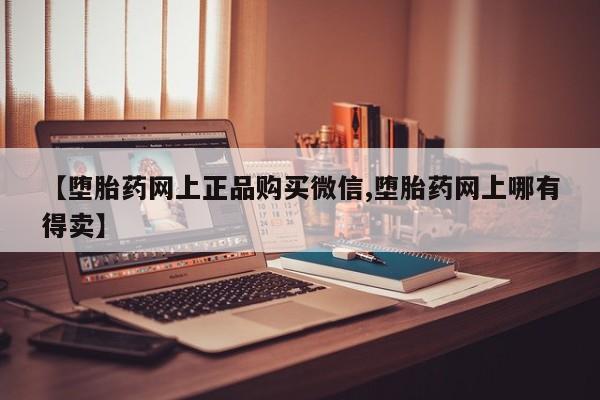 米非司酮私人微信号【堕胎药网上正品购买微信,堕胎药网上哪有得卖】