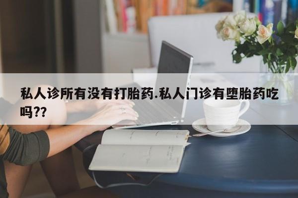 米非司酮私人微信号私人诊所有没有打胎药.私人门诊有堕胎药吃吗?？